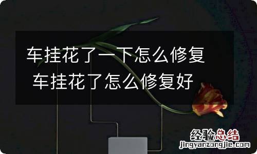 车挂花了一下怎么修复 车挂花了怎么修复好