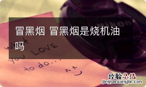 冒黑烟 冒黑烟是烧机油吗