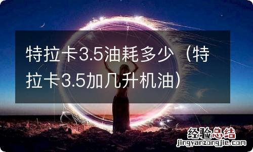 特拉卡3.5加几升机油 特拉卡3.5油耗多少