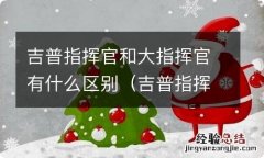 吉普指挥官和大指挥官有什么区别呢 吉普指挥官和大指挥官有什么区别