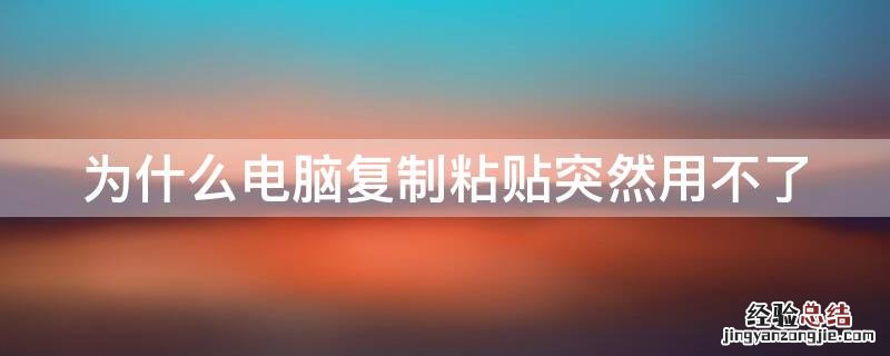 电脑为什么突然不能复制粘贴了 为什么电脑复制粘贴突然用不了