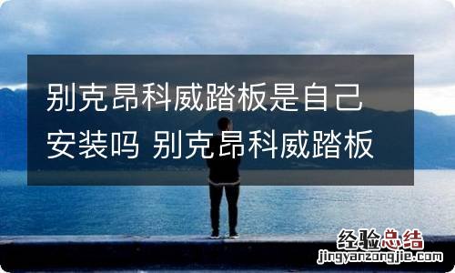 别克昂科威踏板是自己安装吗 别克昂科威踏板怎么安装