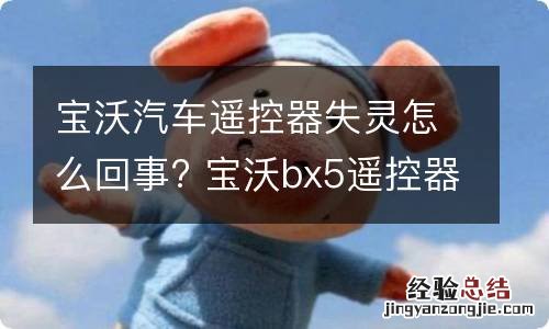 宝沃汽车遥控器失灵怎么回事? 宝沃bx5遥控器失灵