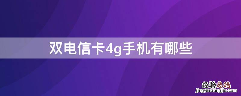 双电信卡4g手机有哪些型号 双电信卡4g手机有哪些