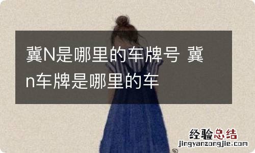 冀N是哪里的车牌号 冀n车牌是哪里的车