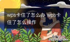 wps卡住了怎么办 wps卡住了怎么操作