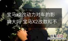 宝马x2改动力对车的影响大吗 宝马X2改款和不改款区别