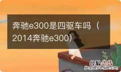 2014奔驰e300 奔驰e300是四驱车吗