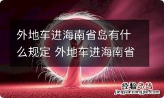 外地车进海南省岛有什么规定 外地车进海南省岛有什么规定?