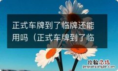 正式车牌到了临时车牌还能用吗 正式车牌到了临牌还能用吗