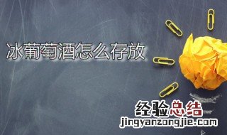 冰葡萄酒怎么存放 冰葡萄酒如何存放