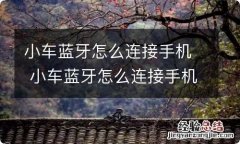 小车蓝牙怎么连接手机 小车蓝牙怎么连接手机播放音乐