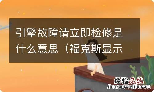 福克斯显示引擎故障是怎么回事 引擎故障请立即检修是什么意思