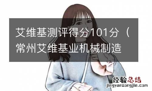 常州艾维基业机械制造有限公司 艾维基测评得分101分