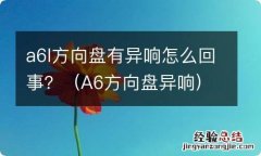 A6方向盘异响 a6l方向盘有异响怎么回事？