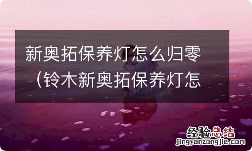 铃木新奥拓保养灯怎么归零 新奥拓保养灯怎么归零