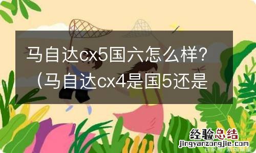 马自达cx4是国5还是国6 马自达cx5国六怎么样?