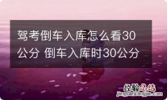 驾考倒车入库怎么看30公分 倒车入库时30公分怎么看