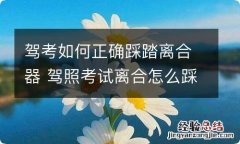 驾考如何正确踩踏离合器 驾照考试离合怎么踩