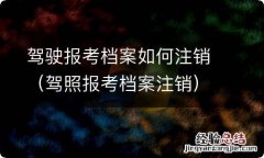 驾照报考档案注销 驾驶报考档案如何注销