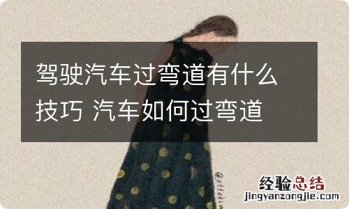 驾驶汽车过弯道有什么技巧 汽车如何过弯道