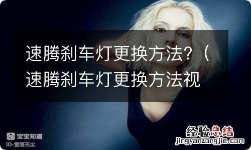 速腾刹车灯更换方法视频 速腾刹车灯更换方法?