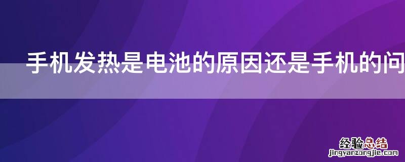 手机发热是电池的原因还是手机的问题