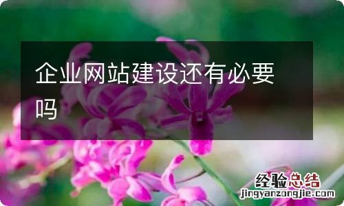 企业网站建设还有必要吗