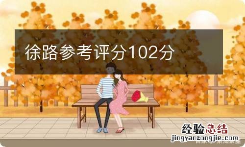 徐路参考评分102分