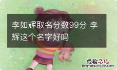 李如辉取名分数99分 李辉这个名字好吗