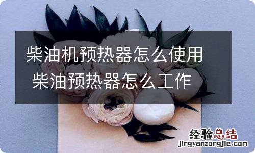 柴油机预热器怎么使用 柴油预热器怎么工作