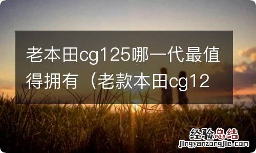 老款本田cg125摩托车 老本田cg125哪一代最值得拥有