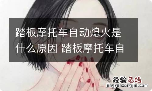 踏板摩托车自动熄火是什么原因 踏板摩托车自动熄火是什么原因呢