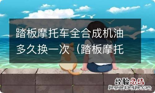 踏板摩托车全合成机油多少公里换一次 踏板摩托车全合成机油多久换一次