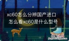 xc60怎么分辨国产进口 怎么看xc60是什么型号