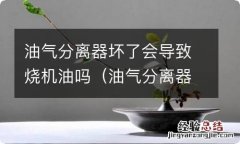 油气分离器能够彻底解决烧机油吗 油气分离器坏了会导致烧机油吗