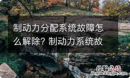 制动力分配系统故障怎么解除? 制动力系统故障原因