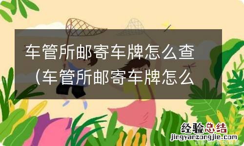 车管所邮寄车牌怎么查询 进度查询 车管所邮寄车牌怎么查