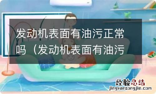 发动机表面有油污正常吗 发动机表面有油污正常吗