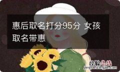 惠后取名打分95分 女孩取名带惠