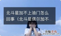 北斗星偶尔加不上油怎么解决 北斗星加不上油门怎么回事