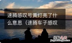 速腾车子感叹号黄灯亮是什么意思 速腾感叹号黄灯亮了什么意思