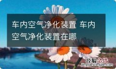 车内空气净化装置 车内空气净化装置在哪