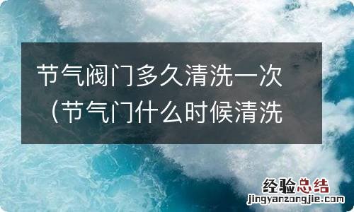 节气门什么时候清洗一次 节气阀门多久清洗一次