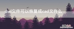 dwl文件可以恢复成cad文件么