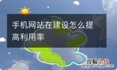 手机网站在建设怎么提高利用率