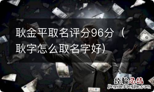 耿字怎么取名字好 耿金平取名评分96分