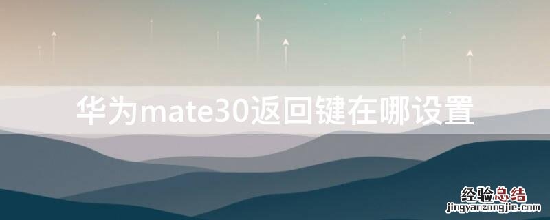 华为mate30底下的返回键怎么设置 华为mate30返回键在哪设置