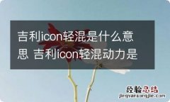 吉利icon轻混是什么意思 吉利icon轻混动力是什么