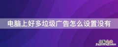 电脑上好多垃圾广告怎么设置没有 电脑上好多垃圾广告怎么设置没有弹窗